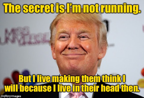 Donald trump approves | The secret is I’m not running. But I live making them think I will because I live in their head then. | image tagged in donald trump approves | made w/ Imgflip meme maker