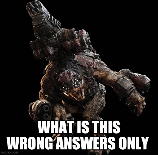 gears of war locust | WHAT IS THIS WRONG ANSWERS ONLY | image tagged in video games,gears of war | made w/ Imgflip meme maker