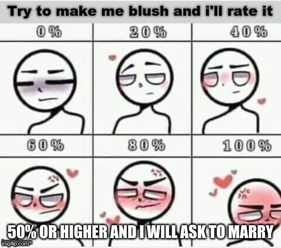 Make me blush in comments | 50% OR HIGHER AND I WILL ASK TO MARRY | image tagged in blush | made w/ Imgflip meme maker