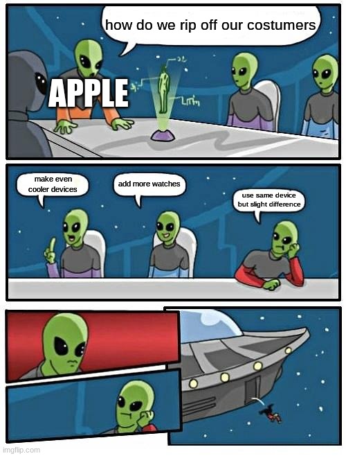 Alien Meeting Suggestion Meme | how do we rip off our costumers; APPLE; add more watches; make even cooler devices; use same device but slight difference | image tagged in memes,alien meeting suggestion | made w/ Imgflip meme maker