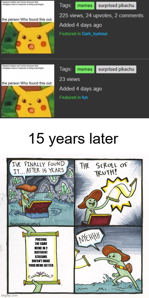 Image Title | 15 years later; POSTING THE SAME MEME IN 2 DIFFERENT STREAMS DOESN'T MAKE YOUR MEME BETTER | image tagged in memes,the scroll of truth | made w/ Imgflip meme maker