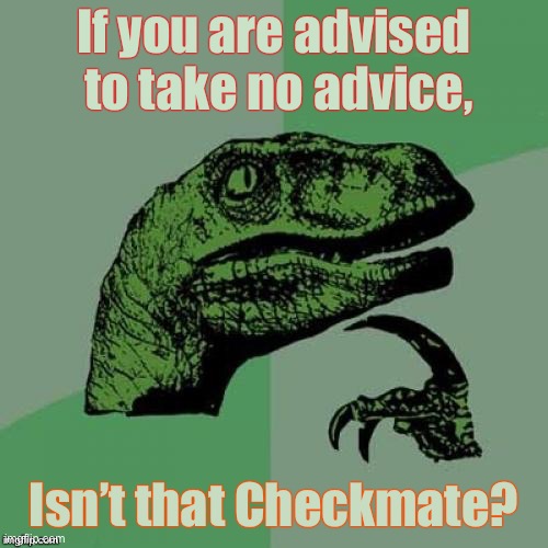 Think about it… | image tagged in advice,not take advice,paradox,checkmate | made w/ Imgflip meme maker