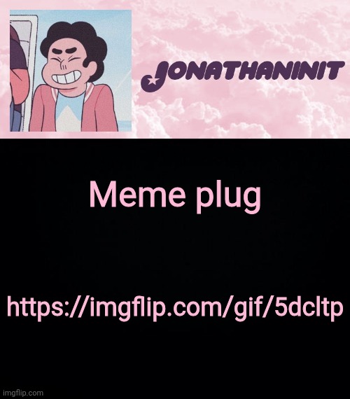 jonathaninit universe | Meme plug; https://imgflip.com/gif/5dcltp | image tagged in jonathaninit universe | made w/ Imgflip meme maker