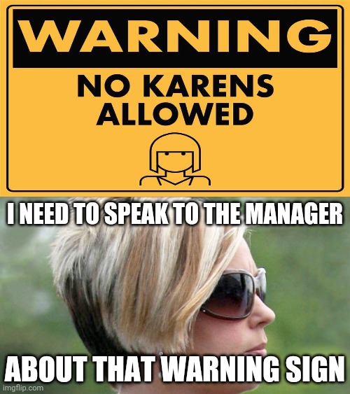 Warning: No Karens allowed | I NEED TO SPEAK TO THE MANAGER; ABOUT THAT WARNING SIGN | image tagged in karen,karens,warning sign,memes,funny signs,meme | made w/ Imgflip meme maker