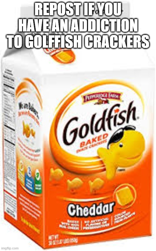 goldfish crackers | REPOST IF YOU HAVE AN ADDICTION TO GOLFFISH CRACKERS | image tagged in goldfish crackers | made w/ Imgflip meme maker