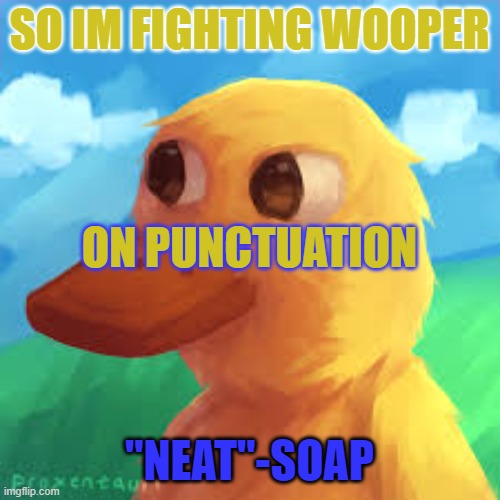 gotanygrapes announcement template | SO IM FIGHTING WOOPER; ON PUNCTUATION; "NEAT"-SOAP | image tagged in gotanygrapes announcement template | made w/ Imgflip meme maker