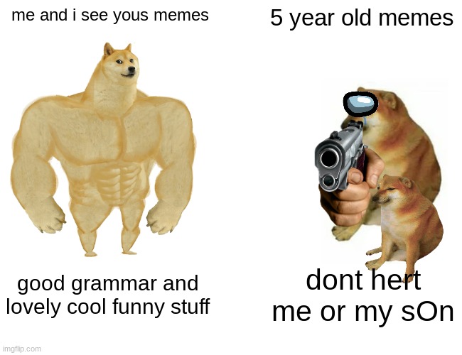 true true | me and i see yous memes; 5 year old memes; good grammar and lovely cool funny stuff; dont hert me or my sOn | image tagged in memes,buff doge vs cheems | made w/ Imgflip meme maker