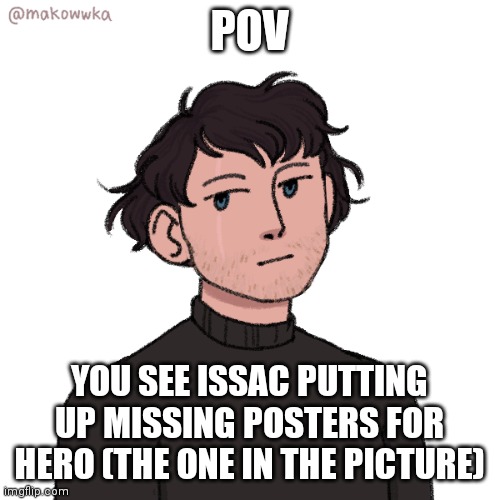 Part one in Hero's new storyline | POV; YOU SEE ISSAC PUTTING UP MISSING POSTERS FOR HERO (THE ONE IN THE PICTURE) | image tagged in pov | made w/ Imgflip meme maker
