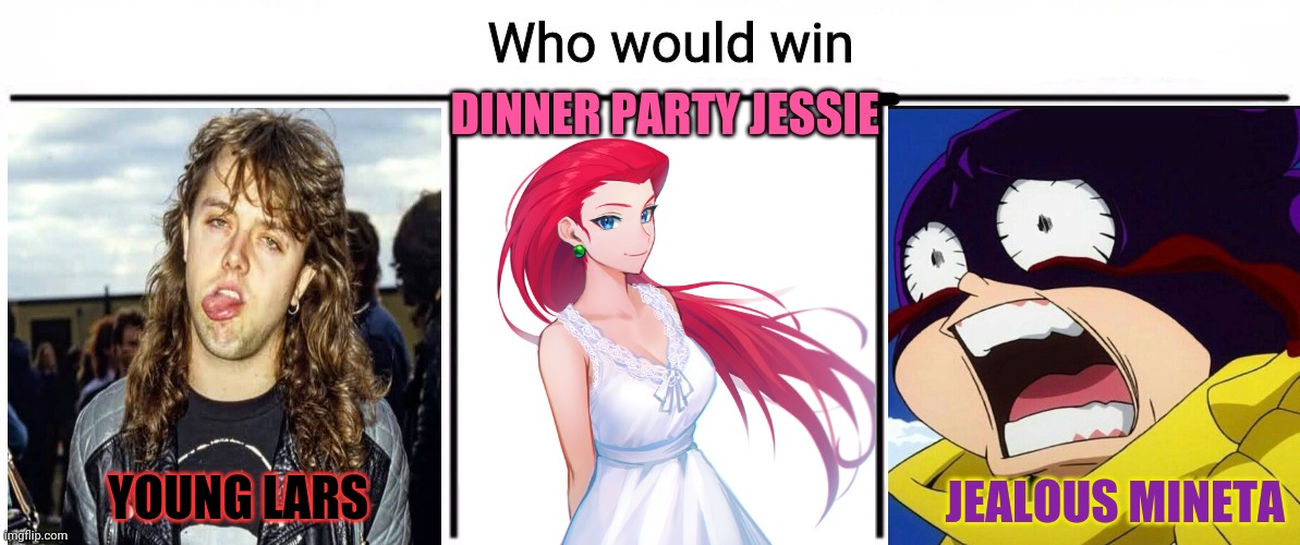 The bois fight over best waifu Jessie! | DINNER PARTY JESSIE; JEALOUS MINETA; YOUNG LARS | image tagged in 3x who would win,waifu,jessie,pokemon,lars ulrich,mineta | made w/ Imgflip meme maker