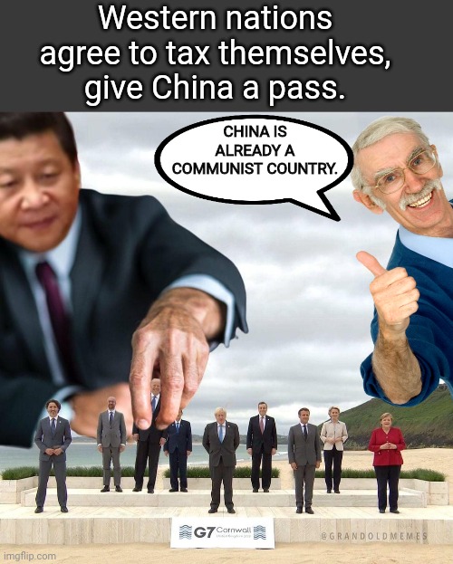 China gets a pass | Western nations agree to tax themselves, give China a pass. CHINA IS ALREADY A COMMUNIST COUNTRY. | image tagged in blank no watermark | made w/ Imgflip meme maker