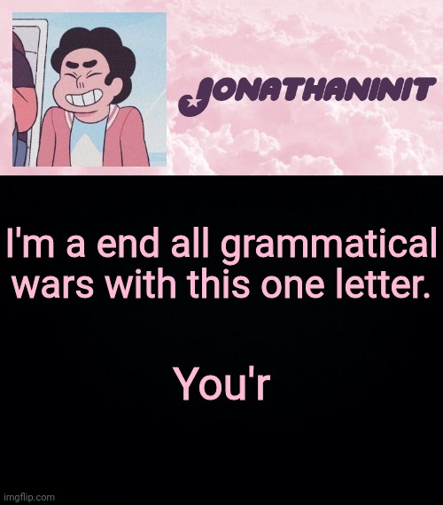 jonathaninit universe | I'm a end all grammatical wars with this one letter. You'r | image tagged in jonathaninit universe | made w/ Imgflip meme maker