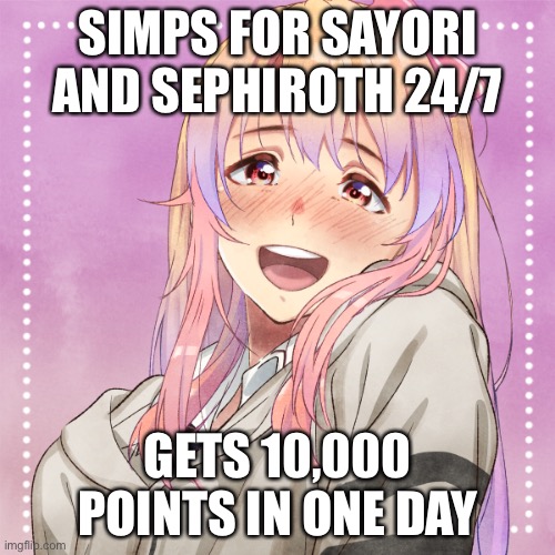 nO, i ToTalLy dOn’t PoST gOoD mEMeS iN oTHeR stReAmS aS WeLl | SIMPS FOR SAYORI AND SEPHIROTH 24/7; GETS 10,000 POINTS IN ONE DAY | made w/ Imgflip meme maker