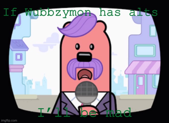 Wuzzleburge News reporter | If Wubbzymon has alts; I’ll be mad | image tagged in wuzzleburge news reporter | made w/ Imgflip meme maker
