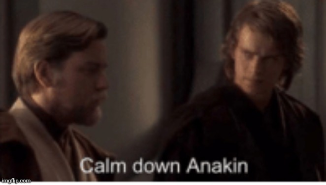 Calm down Anakin | image tagged in calm down anakin | made w/ Imgflip meme maker
