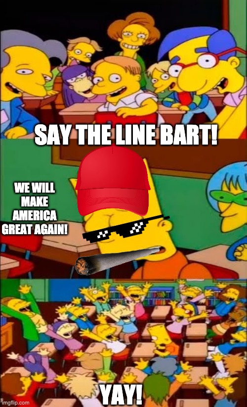 Bart wants to make America Great Again | SAY THE LINE BART! WE WILL MAKE AMERICA GREAT AGAIN! YAY! | image tagged in say the line bart simpsons | made w/ Imgflip meme maker