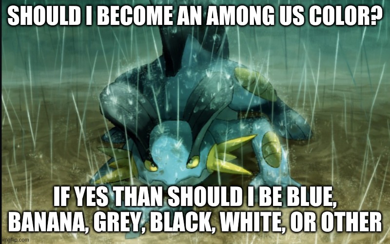 Comment for other if I will do something like maroon or tan I will do maroon-official or tan-official because real users already | SHOULD I BECOME AN AMONG US COLOR? IF YES THAN SHOULD I BE BLUE, BANANA, GREY, BLACK, WHITE, OR OTHER | image tagged in the best swampert 999 | made w/ Imgflip meme maker