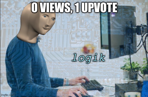 logik | 0 VIEWS, 1 UPVOTE | image tagged in logik | made w/ Imgflip meme maker