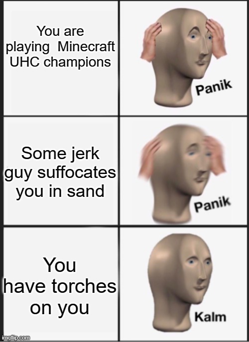 Never suffocate someone in sand before fighting phase | You are playing  Minecraft UHC champions; Some jerk guy suffocates you in sand; You have torches on you | image tagged in panik panik kalm | made w/ Imgflip meme maker