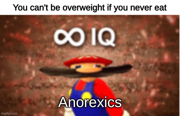 Infinite IQ | You can't be overweight if you never eat; Anorexics | image tagged in infinite iq | made w/ Imgflip meme maker