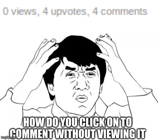 How | HOW DO YOU CLICK ON TO COMMENT WITHOUT VIEWING IT | image tagged in memes,jackie chan wtf,black magic,how,why | made w/ Imgflip meme maker
