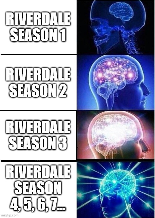 Riverdale Just Keeps Getting Worse | RIVERDALE SEASON 1; RIVERDALE SEASON 2; RIVERDALE SEASON 3; RIVERDALE SEASON 4, 5, 6, 7... | image tagged in memes,expanding brain,riverdale,netflix | made w/ Imgflip meme maker
