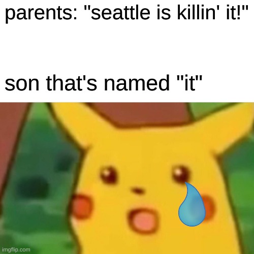 Surprised Pikachu Meme |  parents: "seattle is killin' it!"; son that's named "it" | image tagged in memes,surprised pikachu | made w/ Imgflip meme maker