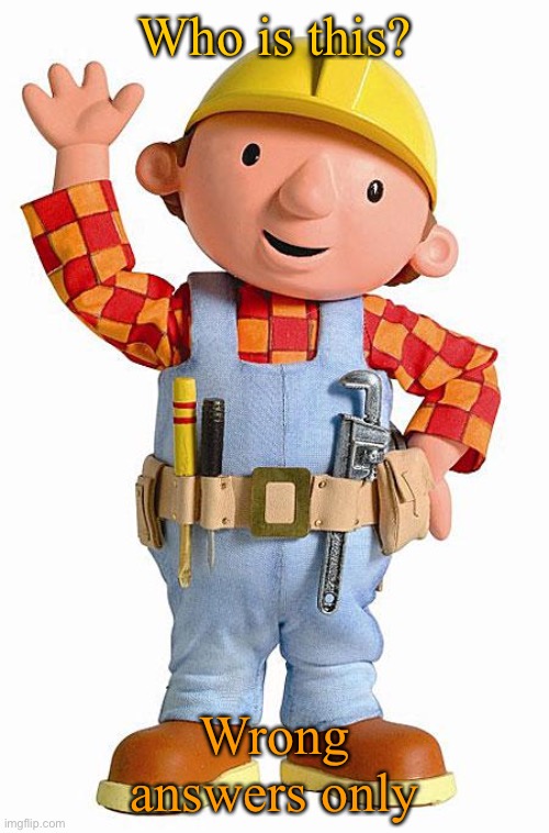 Wrong answers only | Who is this? Wrong answers only | image tagged in bob the builder | made w/ Imgflip meme maker
