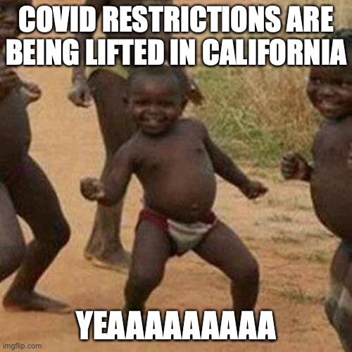 my parents still force me to wear mask even though I don't need to | COVID RESTRICTIONS ARE BEING LIFTED IN CALIFORNIA; YEAAAAAAAAA | image tagged in memes,third world success kid | made w/ Imgflip meme maker