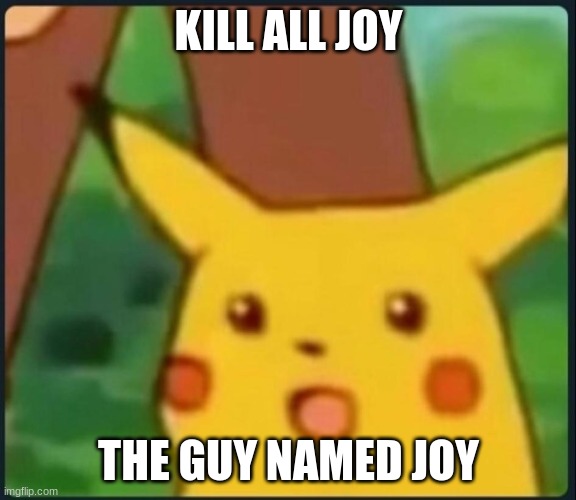 Politicians when they lose the election | KILL ALL JOY; THE GUY NAMED JOY | image tagged in surprised pikachu | made w/ Imgflip meme maker