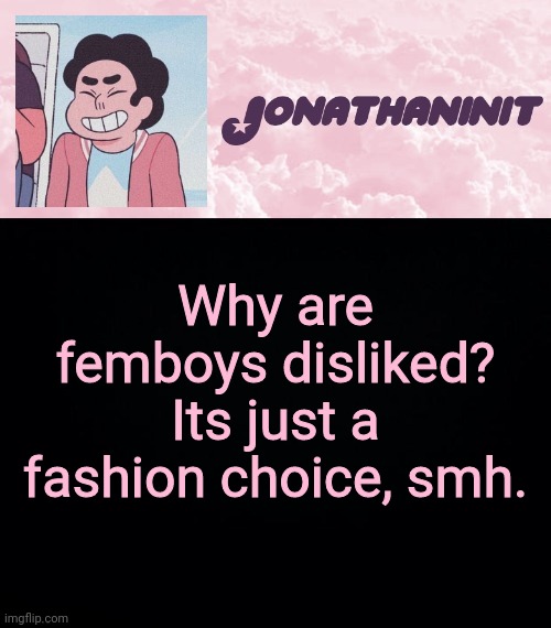 jonathaninit universe | Why are femboys disliked? Its just a fashion choice, smh. | image tagged in jonathaninit universe | made w/ Imgflip meme maker