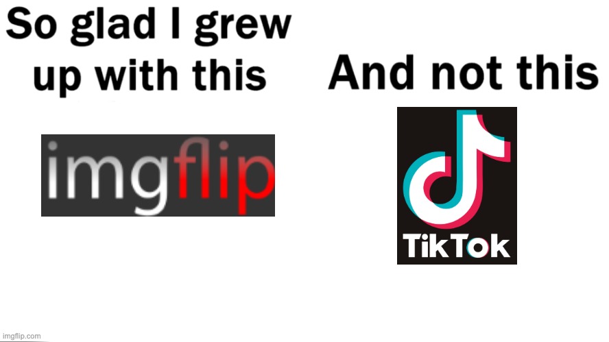 I'm so glad | image tagged in so glad i grew up with this,and not this,tiktok,imgflip,memes,gladness | made w/ Imgflip meme maker
