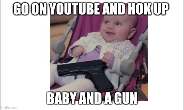 GO ON YOUTUBE AND HOK UP; BABY AND A GUN | image tagged in skeptical baby | made w/ Imgflip meme maker