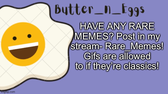 HAVE ANY RARE MEMES? Post in my stream- Rare_Memes! Gifs are allowed to if they’re classics! | image tagged in butter_n_eggs announcement template | made w/ Imgflip meme maker