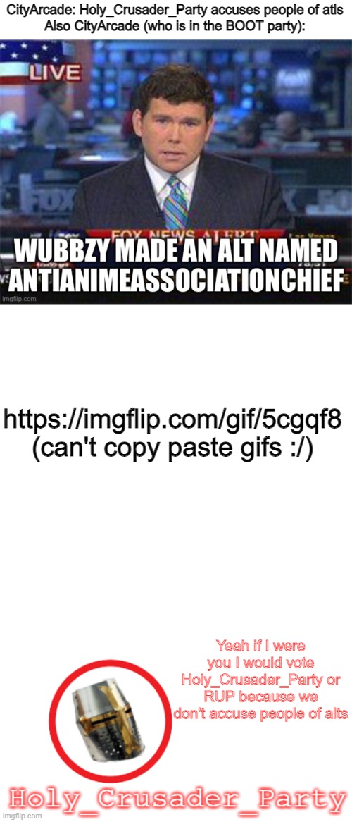 trying to hide the alt accusations huh? | CityArcade: Holy_Crusader_Party accuses people of atls
Also CityArcade (who is in the BOOT party):; https://imgflip.com/gif/5cgqf8 (can't copy paste gifs :/); Yeah if I were you I would vote Holy_Crusader_Party or RUP because we don't accuse people of alts | image tagged in memes,blank transparent square,holy_crusader_party official logo | made w/ Imgflip meme maker