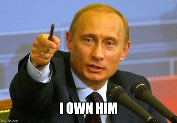 Good Guy Putin Meme | I OWN HIM | image tagged in memes,good guy putin | made w/ Imgflip meme maker