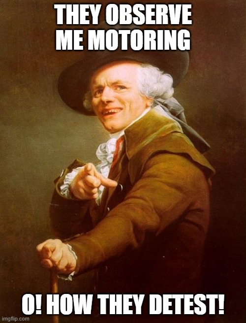 Joseph Ducreux | THEY OBSERVE ME MOTORING; O! HOW THEY DETEST! | image tagged in memes,joseph ducreux,AdviceAnimals | made w/ Imgflip meme maker