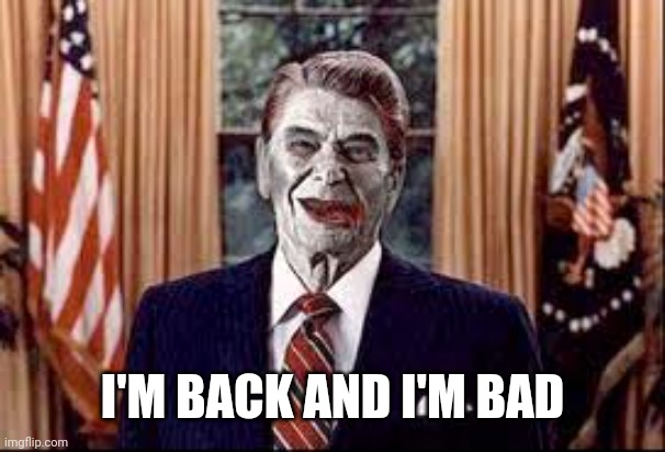 Zombie Reagan | I'M BACK AND I'M BAD | image tagged in zombie reagan | made w/ Imgflip meme maker