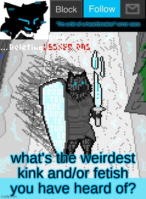 theONLYrandomdoggo's errortale temp | what's the weirdest kink and/or fetish you have heard of? | image tagged in theonlyrandomdoggo's errortale temp | made w/ Imgflip meme maker