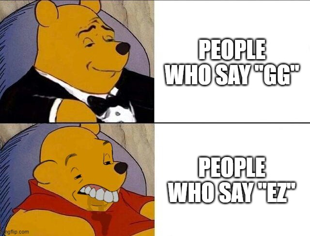 say gg kids | PEOPLE WHO SAY "GG"; PEOPLE WHO SAY "EZ" | image tagged in tuxedo winnie the pooh grossed reverse | made w/ Imgflip meme maker
