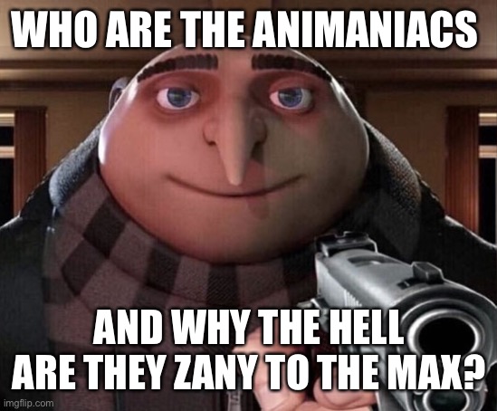 Y A K K O N I U M | WHO ARE THE ANIMANIACS; AND WHY THE HELL ARE THEY ZANY TO THE MAX? | image tagged in gru gun,animaniacs,ahhhhhhhhhhhhh | made w/ Imgflip meme maker