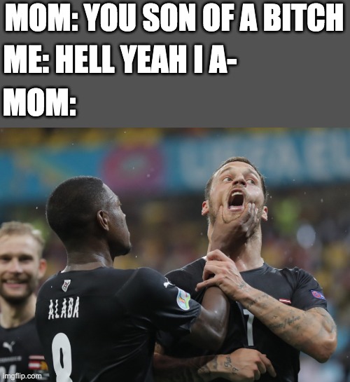 you're going to die now | MOM: YOU SON OF A BITCH; ME: HELL YEAH I A-; MOM: | image tagged in alaba grabbing arnautovic,memes,funny memes | made w/ Imgflip meme maker
