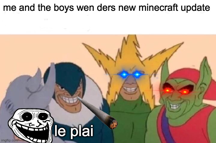 Me And The Boys | me and the boys wen ders new minecraft update; le plai | image tagged in memes,me and the boys | made w/ Imgflip meme maker