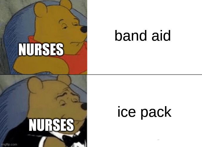 Tuxedo Winnie The Pooh Meme | band aid; NURSES; ice pack; NURSES | image tagged in memes,tuxedo winnie the pooh | made w/ Imgflip meme maker
