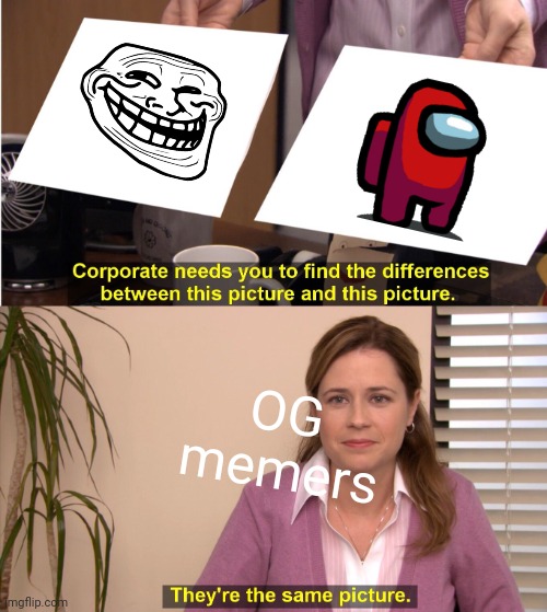 AM I RIGHT?? | OG memers | image tagged in memes,they're the same picture | made w/ Imgflip meme maker