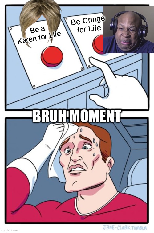 Bruh moment | Be Cringe for Life; Be a Karen for Life; BRUH MOMENT | image tagged in memes,two buttons | made w/ Imgflip meme maker