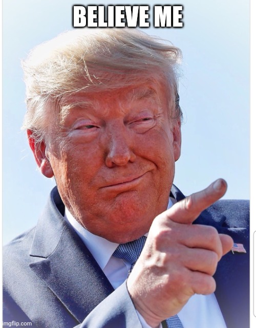 Trump pointing | BELIEVE ME | image tagged in trump pointing | made w/ Imgflip meme maker