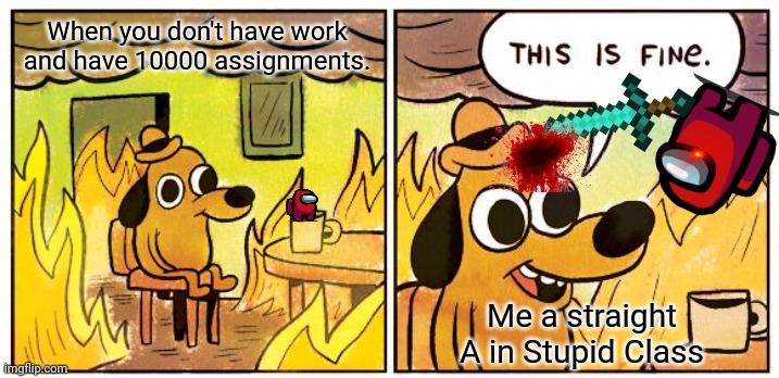 REDS SUS OF YOU//Do your work | When you don't have work and have 10000 assignments. Me a straight A in Stupid Class | image tagged in memes,this is fine | made w/ Imgflip meme maker