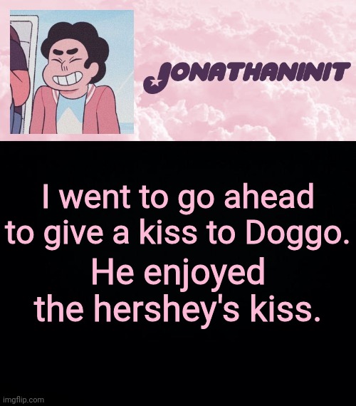 jonathaninit universe | I went to go ahead to give a kiss to Doggo. He enjoyed the hershey's kiss. | image tagged in jonathaninit universe | made w/ Imgflip meme maker