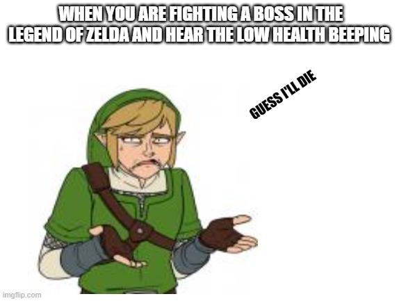 so true | WHEN YOU ARE FIGHTING A BOSS IN THE LEGEND OF ZELDA AND HEAR THE LOW HEALTH BEEPING; GUESS I'LL DIE | image tagged in zelda | made w/ Imgflip meme maker