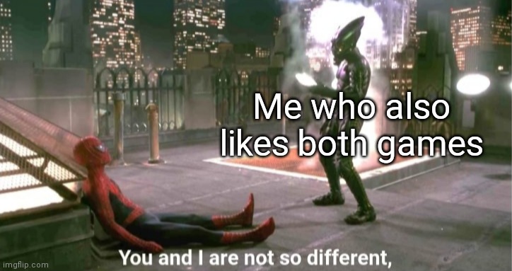 You and i are not so diffrent | Me who also likes both games | image tagged in you and i are not so diffrent | made w/ Imgflip meme maker